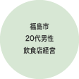 福島市20代男性 飲食店経営