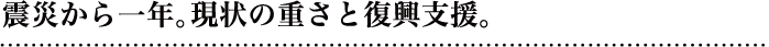 震災から一年。現状の重さと復興支援。