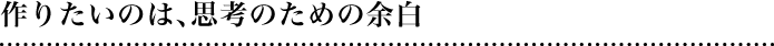 作りたいのは、思考のための余白