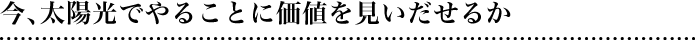 今、太陽光でやることに価値を見いだせるか