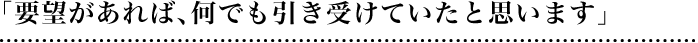 要望があれば、何でも引き受けていたと思います