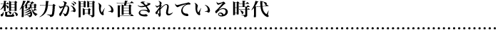 想像力が問い直されている時代