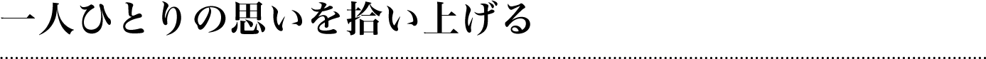 一人ひとりの思いを拾い上げる