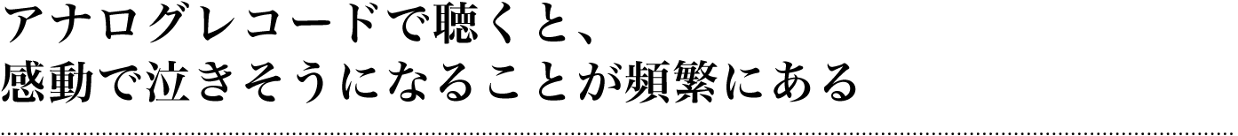 アナログレコードで聴くと、感動で泣きそうになることが頻繁にある