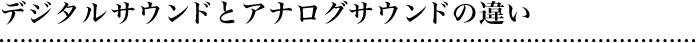 デジタル・サウンドとアナログ・サウンドの違い