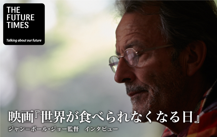 映画『世界が食べられなくなる日』 | ジャン＝ポール・ジョー監督 インタビュー