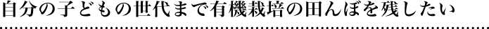 自分の子どもの世代まで有機栽培の田んぼを残したい
