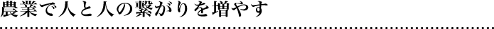 農業で人と人の繋がりを増やす