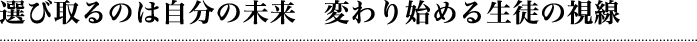 選び取るのは自分の未来　変わり始める生徒の視線