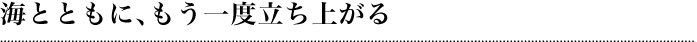 海とともに、もう一度立ち上がる