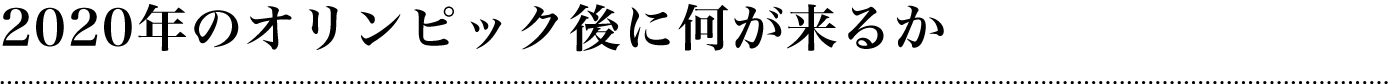 2020年のオリンピック後に何が来るか