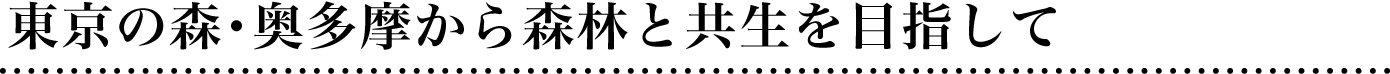 東京の森・奥多摩から森林と共生を目指して