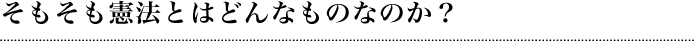 そもそも憲法とはどんなものなのか？