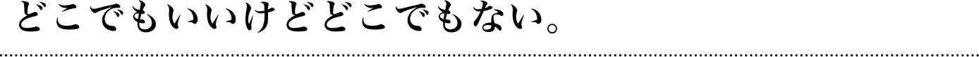 どこでもいいけどどこでもない。
自分たちが探していたのは“その先”を作れるところ