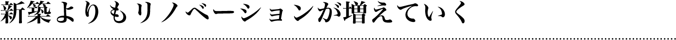 新築よりもリノベーションが増えていく