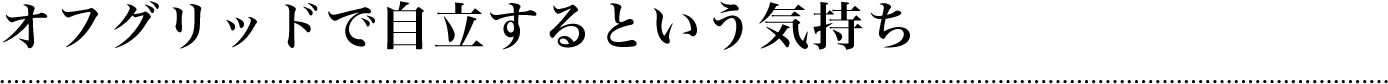 オフグリッドで自立するという気持ち