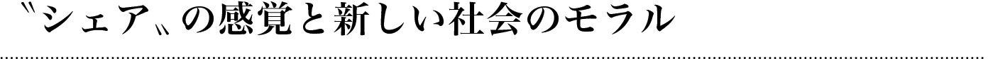 〝シェア〟の感覚と新しい社会のモデル