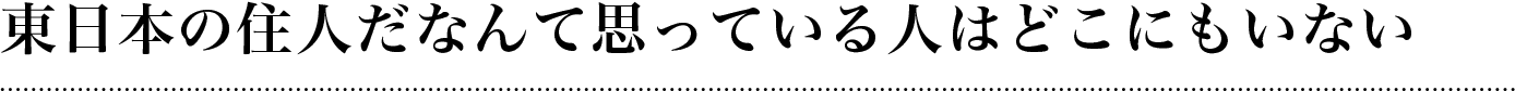 東日本の住人だなんて思っている人はどこにもいない