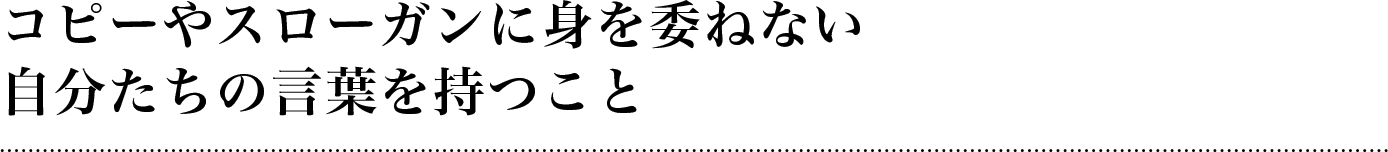 コピーやスローガンに身を委ねない自分たちの言葉を持つこと