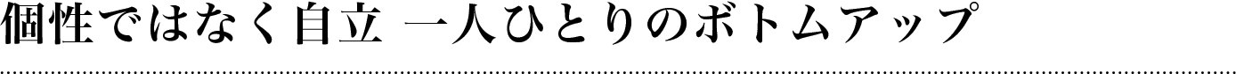 個性ではなく自立 一人ひとりのボトムアップ