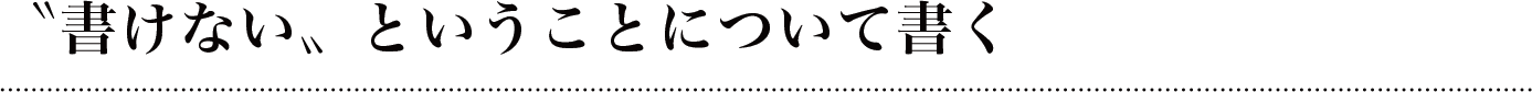 〝書けない〟ということについて書く