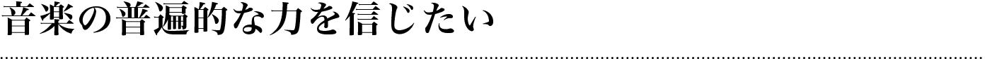 音楽の普遍的な力を信じたい