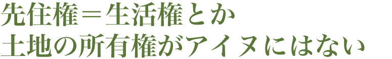 先住権＝生活権とか土地の所有権がアイヌにはない