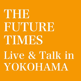 THE FUTURE TIMES Live & Talk in YOKOHAMA