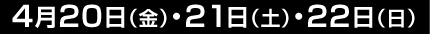 4月20日(金)・21日(土)・22日(日)